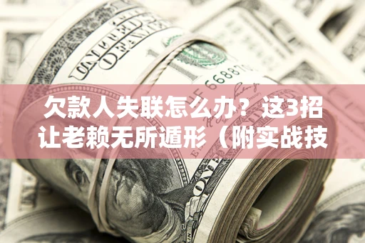 济南欠款人失联怎么办？这3招让老赖无所遁形（附实战技巧）