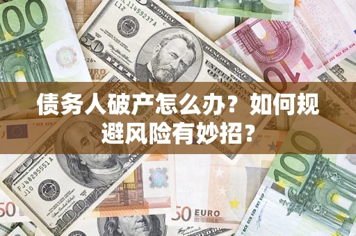 济南债务人破产怎么办？如何规避风险有妙招？
