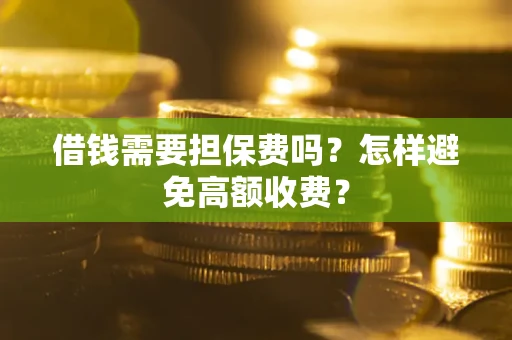 济南借钱需要担保费吗？怎样避免高额收费？