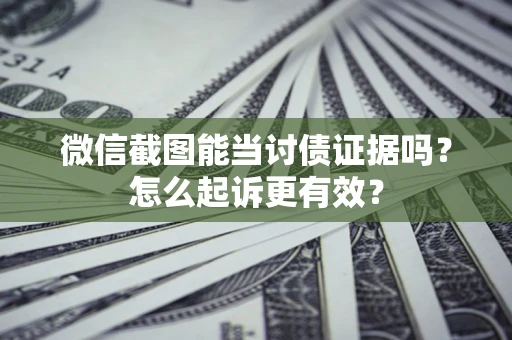 济南微信截图能当讨债证据吗？怎么起诉更有效？