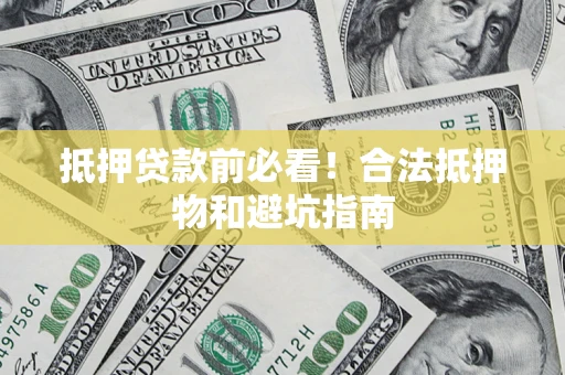 济南抵押贷款前必看！合法抵押物和避坑指南