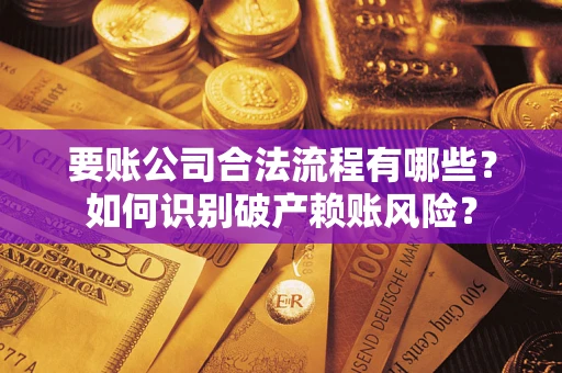 济南要账公司合法流程有哪些？如何识别破产赖账风险？