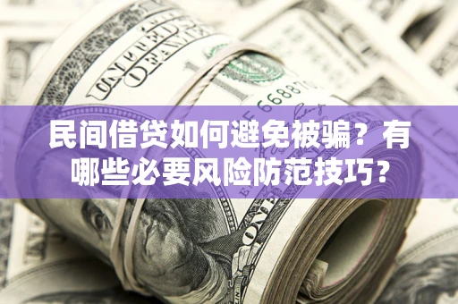 济南民间借贷如何避免被骗？有哪些必要风险防范技巧？