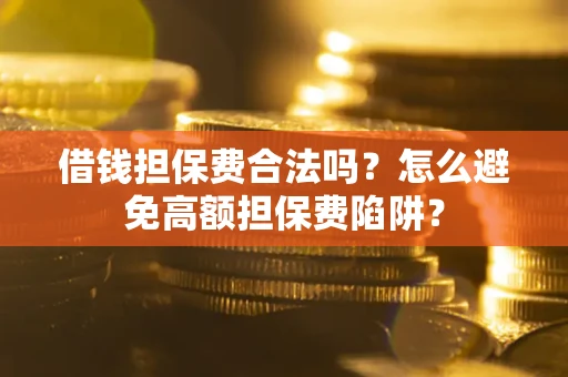济南借钱担保费合法吗？怎么避免高额担保费陷阱？
