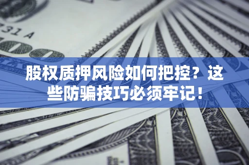 济南股权质押风险如何把控？这些防骗技巧必须牢记！