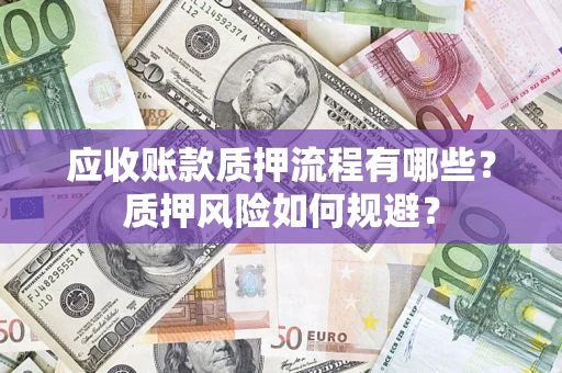 济南应收账款质押流程有哪些？质押风险如何规避？