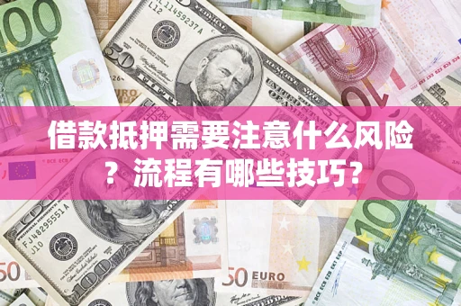 济南借款抵押需要注意什么风险？流程有哪些技巧？