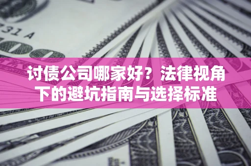 济南讨债公司哪家好？法律视角下的避坑指南与选择标准