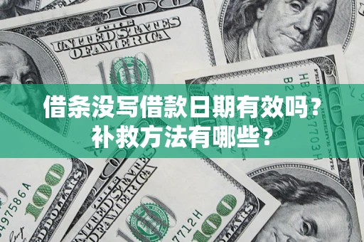 济南借条没写借款日期有效吗?补救方法有哪些? 济南借条没写借款日期有效吗?补救方法有哪些?