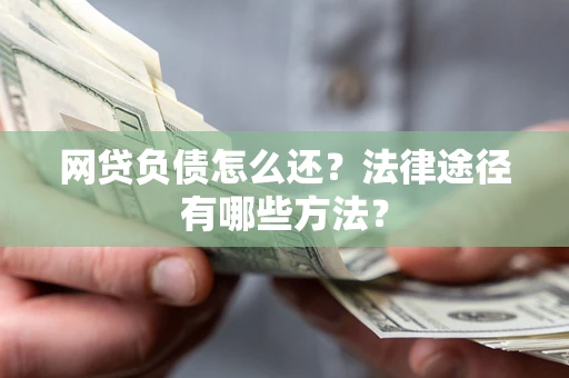 济南网贷负债怎么还？法律途径有哪些方法？