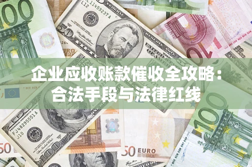 济南企业应收账款催收全攻略：合法手段与法律红线