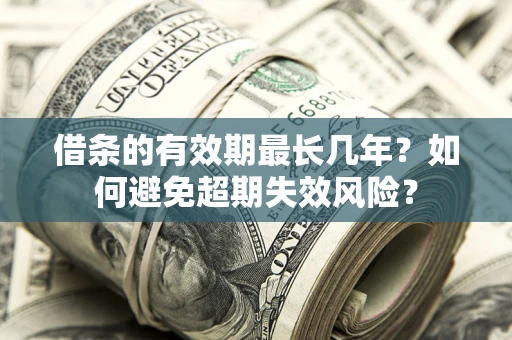济南借条的有效期最长几年？如何避免超期失效风险？