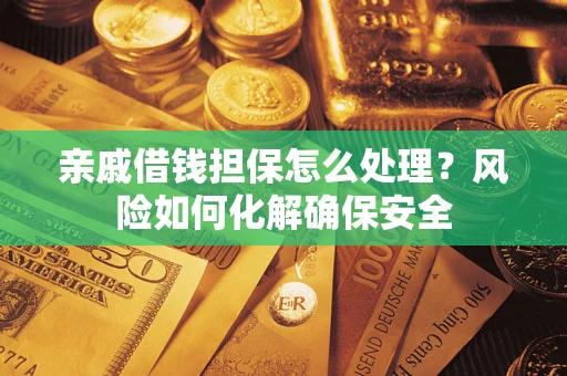 济南亲戚借钱担保怎么处理？风险如何化解确保安全