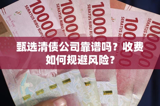 济南甄选清债公司靠谱吗？收费如何规避风险？