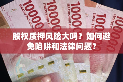 济南股权质押风险大吗？如何避免陷阱和法律问题？