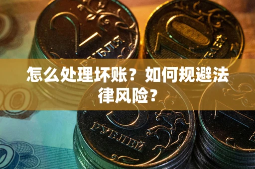 济南怎么处理坏账？如何规避法律风险？