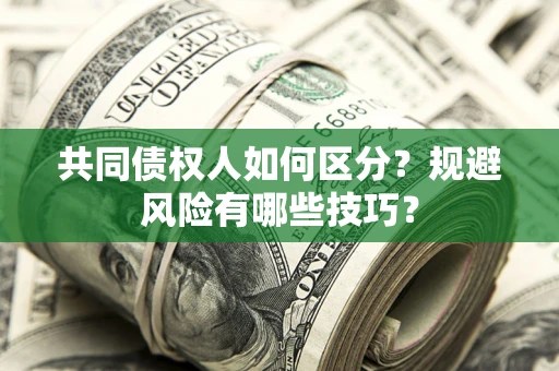 济南共同债权人如何区分？规避风险有哪些技巧？
