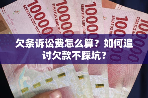 济南欠条诉讼费怎么算？如何追讨欠款不踩坑？