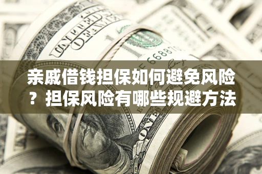 济南亲戚借钱担保如何避免风险？担保风险有哪些规避方法？