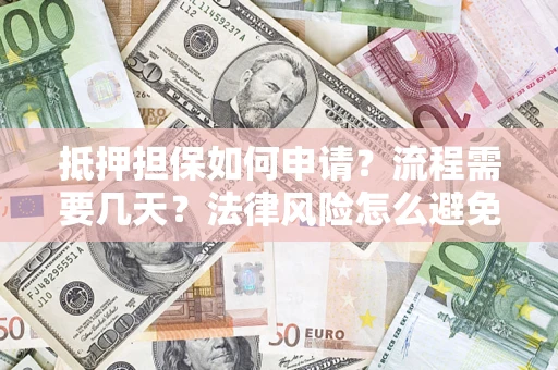 济南抵押担保如何申请？流程需要几天？法律风险怎么避免？避坑指南