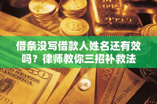 济南借条没写借款人姓名还有效吗？律师教你三招补救法