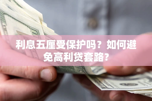 济南利息五厘受保护吗？如何避免高利贷套路？