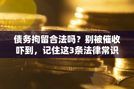 济南债务拘留合法吗?别被催收吓到,记住这3条法律常识 济南债务拘留合法吗?别被催收吓到,记住这3条法律常识