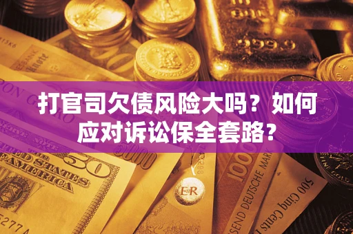 济南打官司欠债风险大吗？如何应对诉讼保全套路？