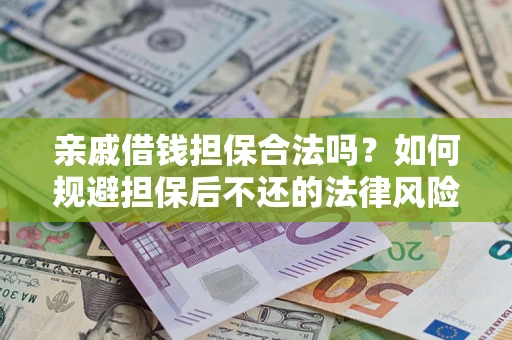 济南亲戚借钱担保合法吗？如何规避担保后不还的法律风险？