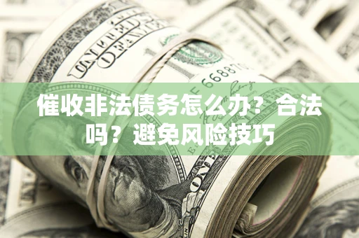 济南催收非法债务怎么办？合法吗？避免风险技巧