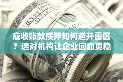 济南应收账款质押如何避开雷区？选对机构让企业回血更稳