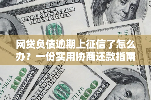 济南网贷负债逾期上征信了怎么办？一份实用协商还款指南请收好
