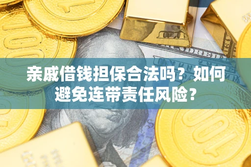 济南亲戚借钱担保合法吗？如何避免连带责任风险？