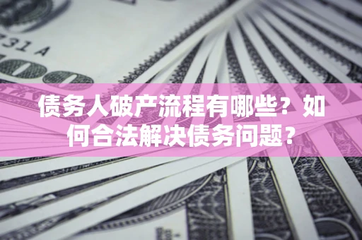 济南债务人破产流程有哪些？如何合法解决债务问题？