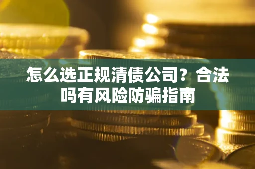 济南怎么选正规清债公司？合法吗有风险防骗指南