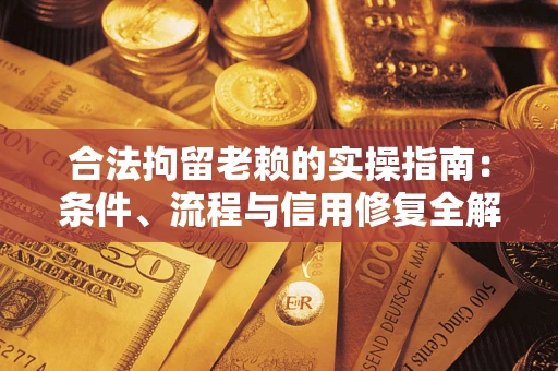 济南合法拘留老赖的实操指南:条件、流程与信用修复全解析 济南合法拘留老赖的实操指南:条件、流程与信用修复全解析