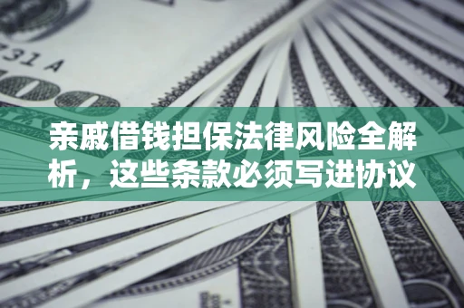 济南亲戚借钱担保法律风险全解析，这些条款必须写进协议