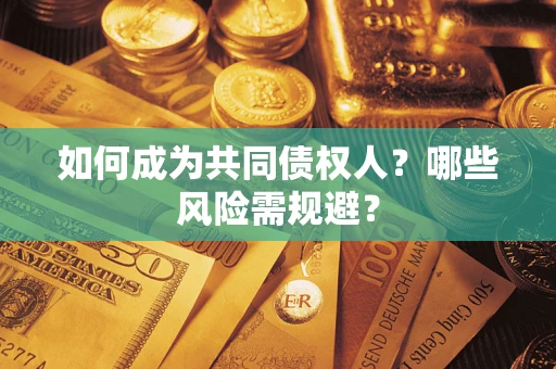 济南如何成为共同债权人？哪些风险需规避？