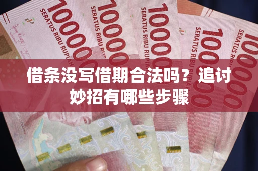 济南借条没写借期合法吗？追讨妙招有哪些步骤