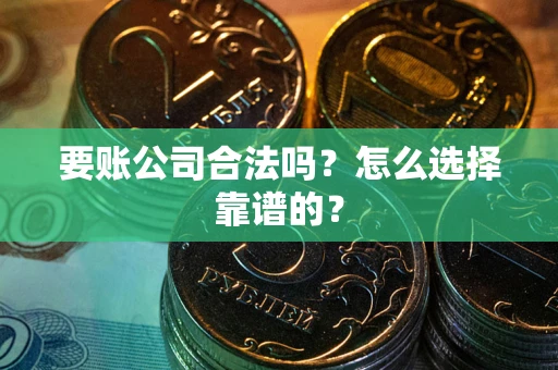 济南要账公司合法吗？怎么选择靠谱的？