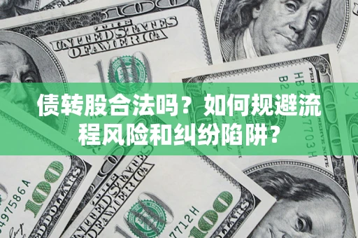 济南债转股合法吗？如何规避流程风险和纠纷陷阱？